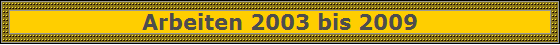 Arbeiten 2003 bis 2009